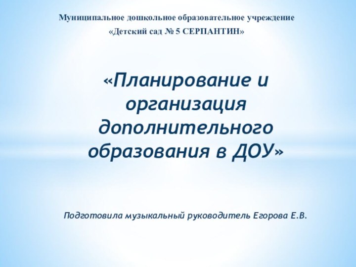 Муниципальное дошкольное образовательное учреждение «Детский сад № 5 СЕРПАНТИН»«Планирование и организация дополнительного