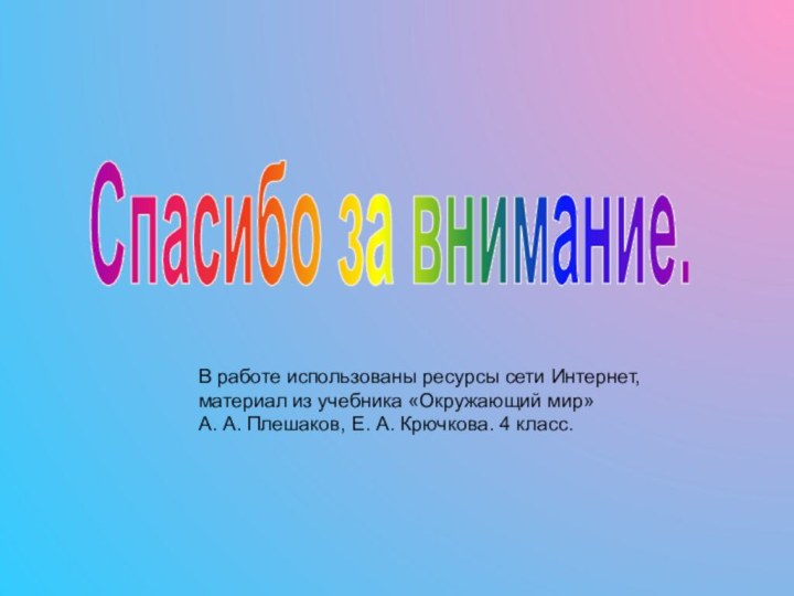 Спасибо за внимание.В работе использованы ресурсы сети Интернет,материал из учебника «Окружающий мир»А.