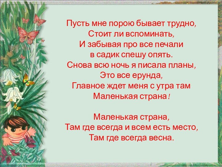 Пусть мне порою бывает трудно,Стоит ли вспоминать,И забывая про все печалив садик