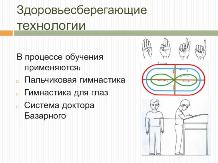 Здоровьесберегающие технологииВ процессе обучения применяются:Пальчиковая гимнастикаГимнастика для глазСистема доктора Базарного