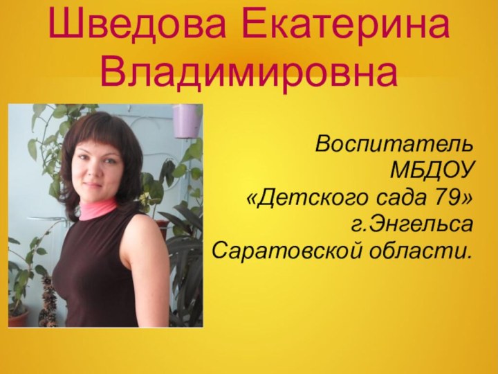 Шведова Екатерина ВладимировнаВоспитательМБДОУ «Детского сада 79» г.Энгельса Саратовской области.