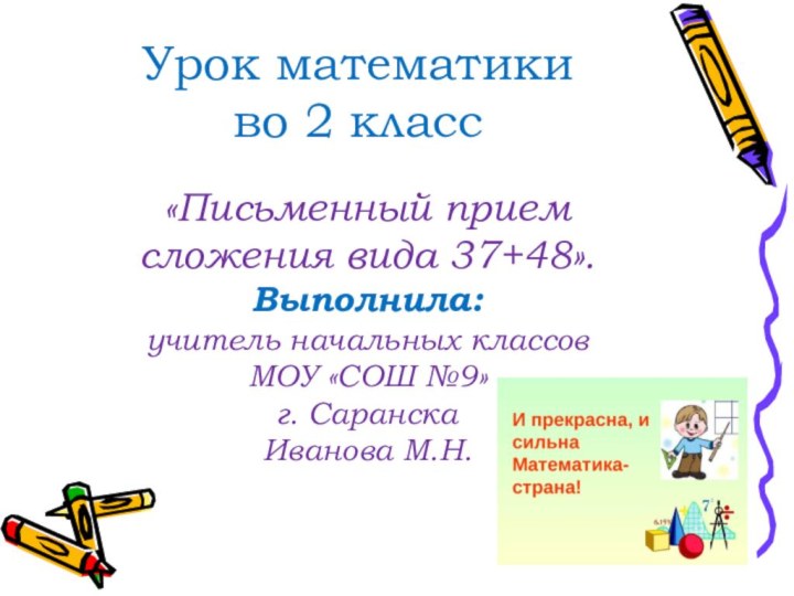 Урок математики во 2 класс«Письменный прием сложения вида 37+48». Выполнила:учитель начальных классовМОУ