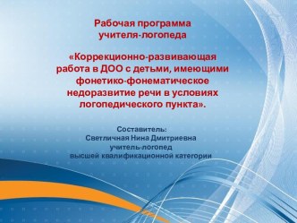 Рабочая программа учителя-логопеда Коррекционно-развивающая работа в ДОО с детьми, имеющими фонетико-фонематическое недоразвитие речи в условиях логопедического пункта. презентация по логопедии