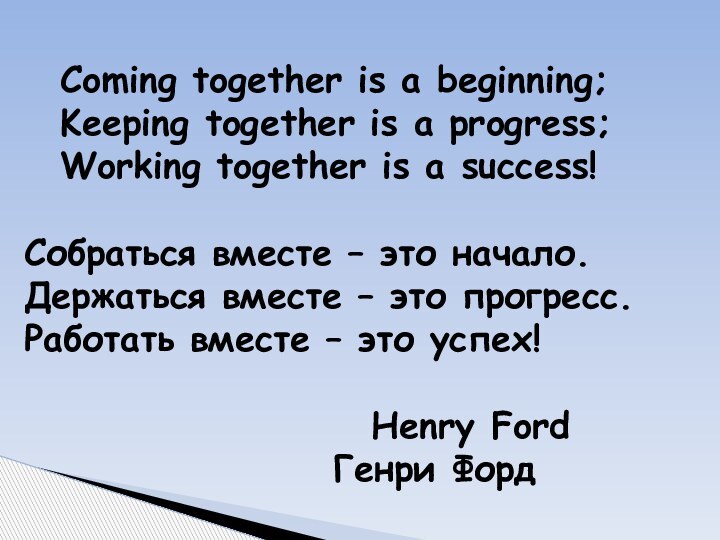 Coming together is a beginning;	Keeping together is a progress;	Working together is a