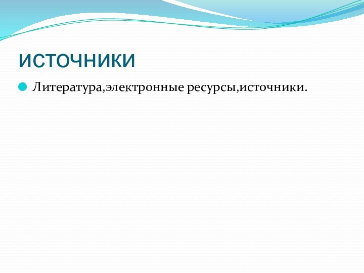 источникиЛитература,электронные ресурсы,источники.