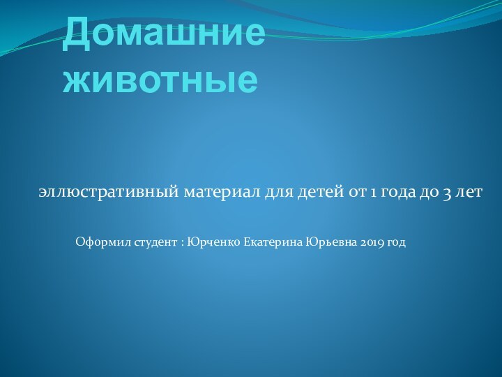 Домашние животныеэллюстративный материал для детей от 1 года до 3 летОформил студент