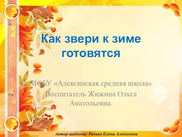 Как звери к зиме  готовятсяМОБУ «Алексинская средняя школа»Воспитатель Жижина Ольга Анатольевна.