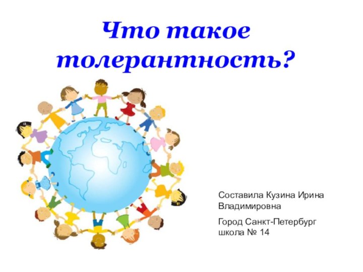 Что такое толерантность?Составила Кузина Ирина ВладимировнаГород Санкт-Петербург школа № 14