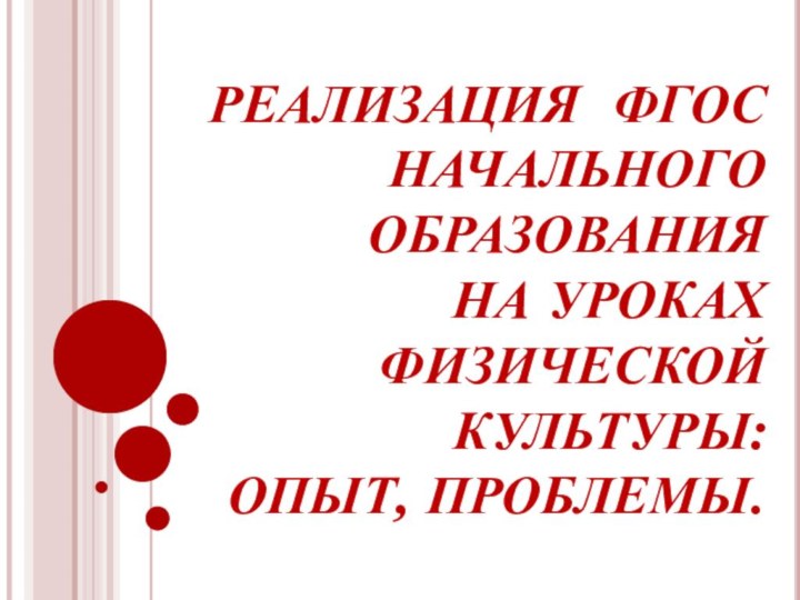 РЕАЛИЗАЦИЯ ФГОС НАЧАЛЬНОГО ОБРАЗОВАНИЯ  НА УРОКАХ  ФИЗИЧЕСКОЙ КУЛЬТУРЫ:  ОПЫТ, ПРОБЛЕМЫ.