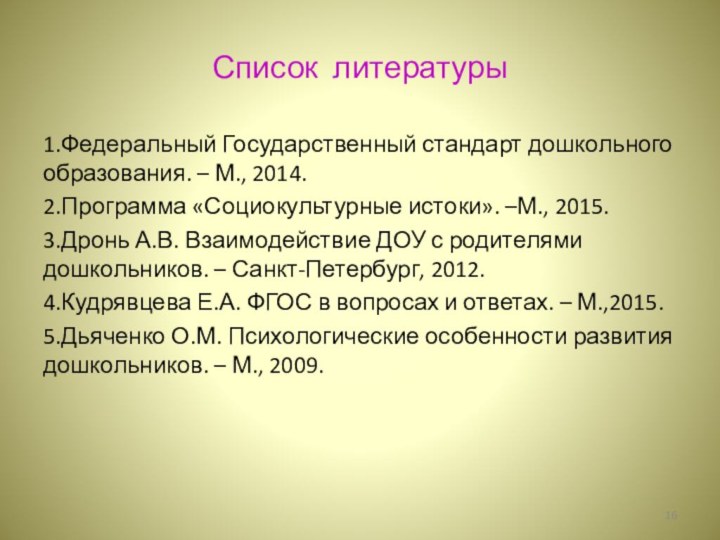 Список литературы1.Федеральный Государственный стандарт дошкольного образования. – М., 2014.2.Программа «Социокультурные истоки». –М.,