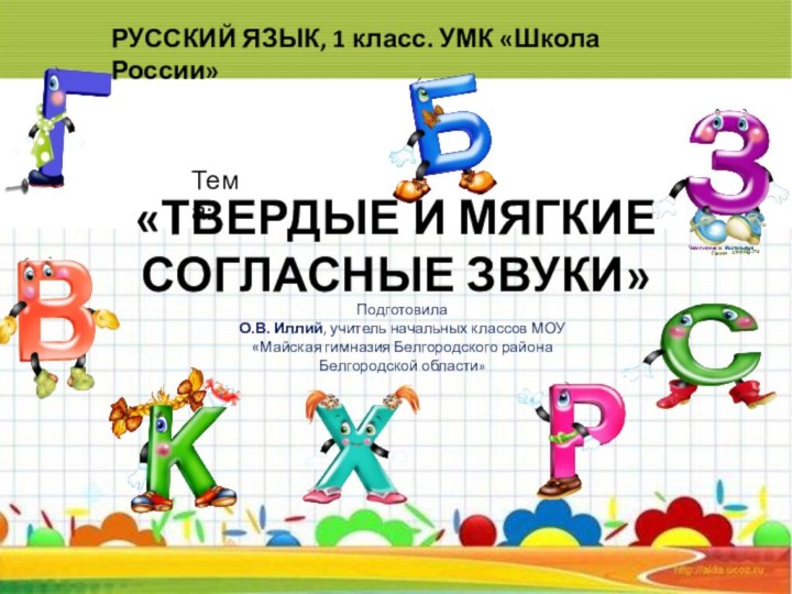 «ТВЕРДЫЕ И МЯГКИЕ СОГЛАСНЫЕ ЗВУКИ»РУССКИЙ ЯЗЫК, 1 класс. УМК «Школа России»Тема:Подготовила О.В.