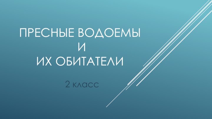 Пресные водоемы  и  их обитатели2 класс