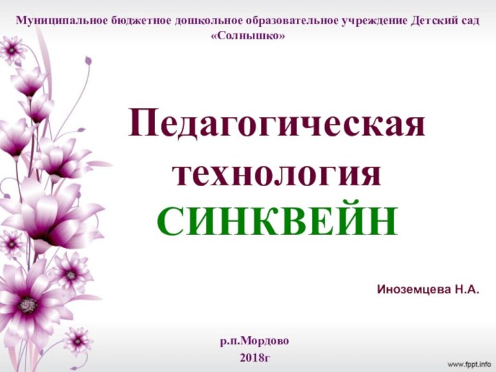 Педагогическая технология  СИНКВЕЙНИноземцева Н.А.Муниципальное бюджетное дошкольное образовательное учреждение Детский сад «Солнышко»р.п.Мордово2018г