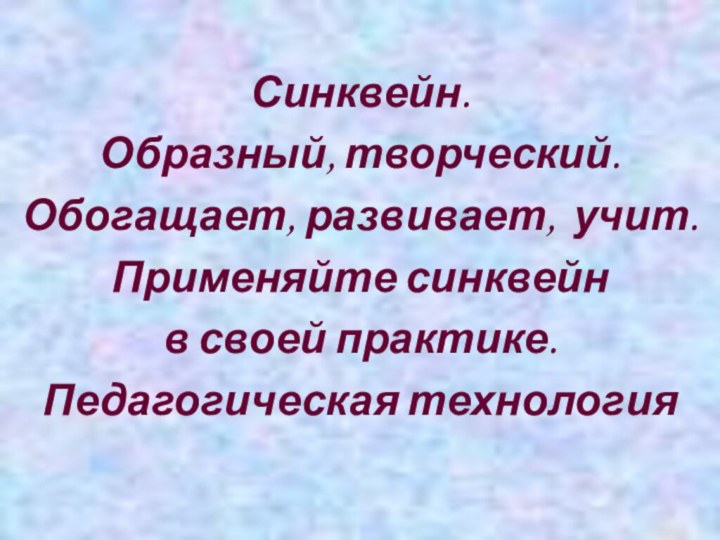 Синквейн.Образный, творческий.Обогащает, развивает, учит.Применяйте синквейн в своей практике.Педагогическая технология