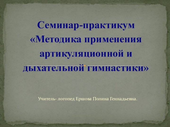 Учитель- логопед Ершова Полина Геннадьевна.Семинар-практикум «Методика применения артикуляционной и дыхательной гимнастики»