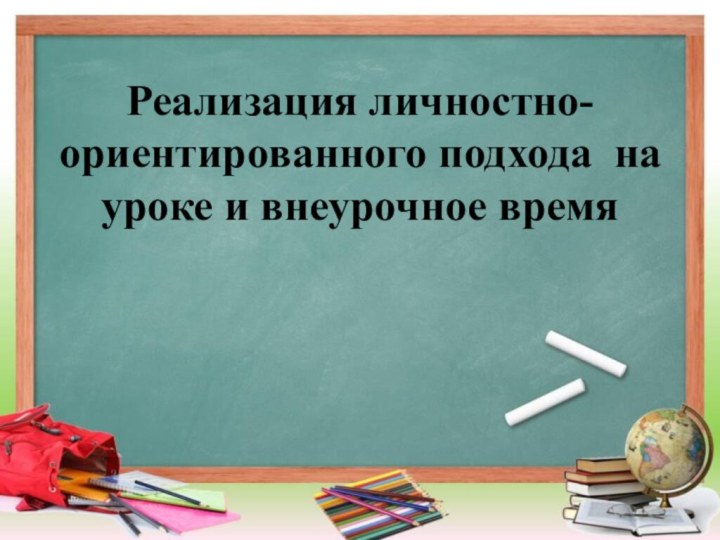 Реализация личностно-ориентированного подхода на уроке и внеурочное время