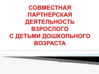 Презентация Совместная партнерская деятельность взрослого с детьми дошкольного возраста презентация