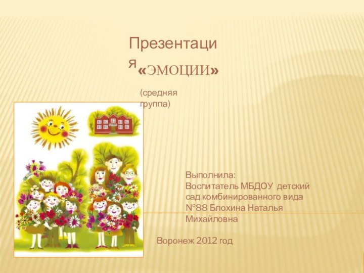 «Эмоции»Воронеж 2012 годВыполнила:Воспитатель МБДОУ детский сад комбинированного вида №88 Блохина Наталья МихайловнаPrezentacii.comПрезентация(средняя группа)