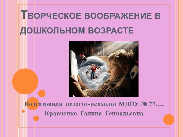 Творческое воображение в дошкольном возрастеПодготовила педагог-психолог МДОУ № 77….Кравченко Галина Геннадьевна