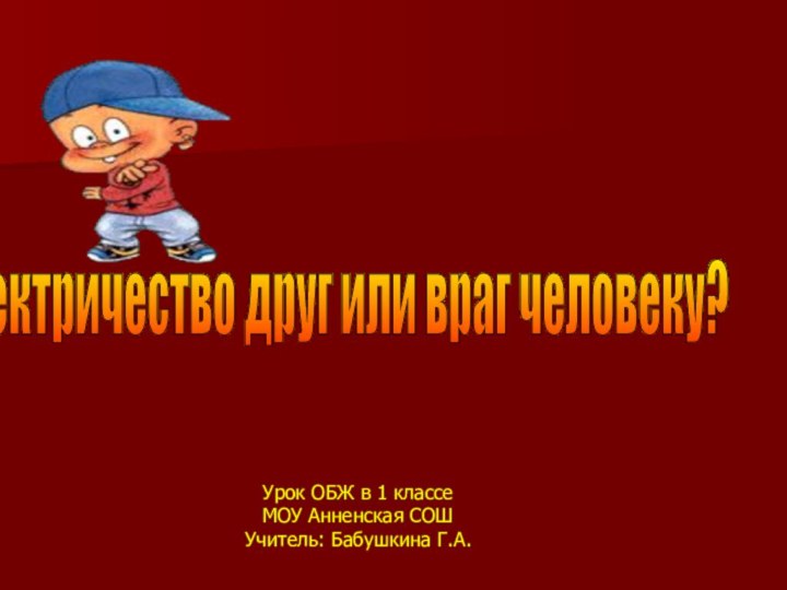 Электричество друг или враг человеку? Урок ОБЖ в 1 классеМОУ Анненская СОШУчитель: Бабушкина Г.А.