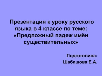 Презентация к уроку русского языка в 4 классе по теме:Предложный падеж имён существительных. презентация к уроку по русскому языку (4 класс) по теме