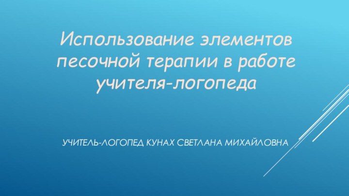 Учитель-логопед Кунах Светлана МихайловнаИспользование элементов песочной терапии в работе учителя-логопеда