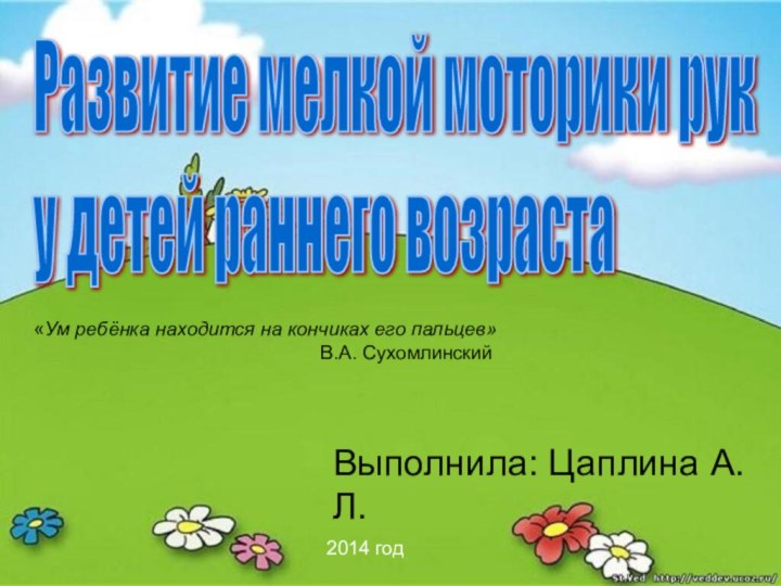 Выполнила: Цаплина А.Л.2014 годРазвитие мелкой моторики рук  у детей раннего возраста«Ум