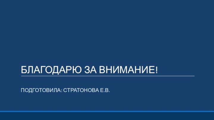 БЛАГОДАРЮ ЗА ВНИМАНИЕ!Подготовила: Стратонова Е.В.