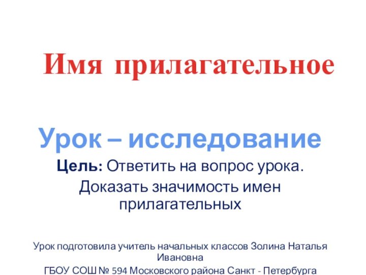 Имя прилагательноеУрок – исследованиеЦель: Ответить на вопрос урока.Доказать значимость имен прилагательныхУрок подготовила