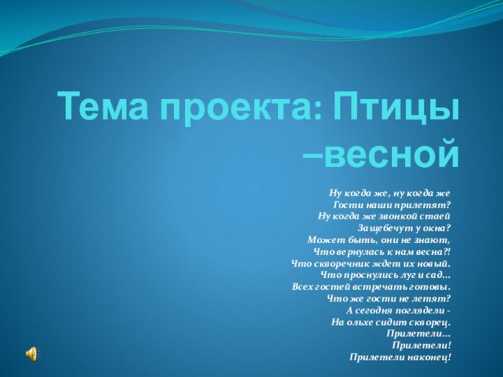 Тема проекта: Птицы –весной Ну когда же, ну когда же  Гости наши