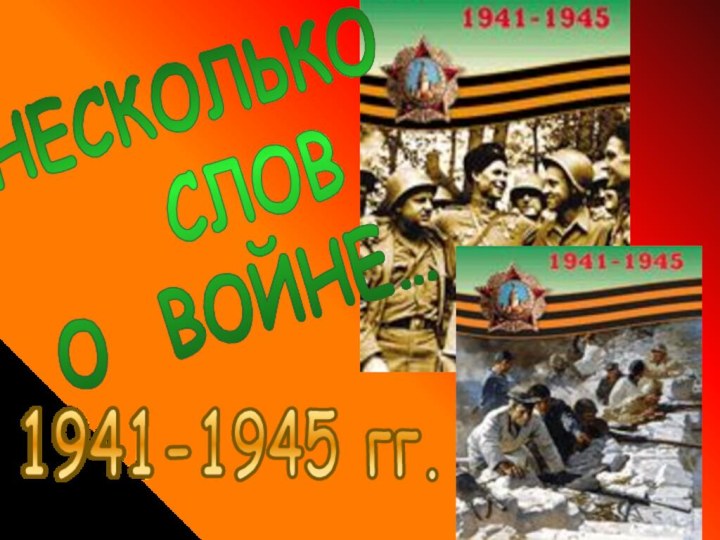 НЕСКОЛЬКО  СЛОВО ВОЙНЕ…1941-1945 гг.