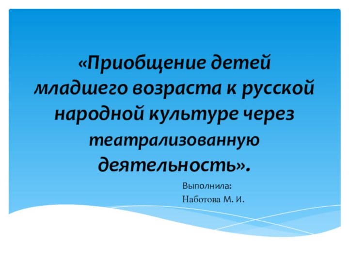 «Приобщение детей младшего возраста к русской народной культуре через театрализованную деятельность».