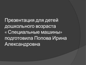 Презентация для детей дошкольного возраста  Специальные машины презентация