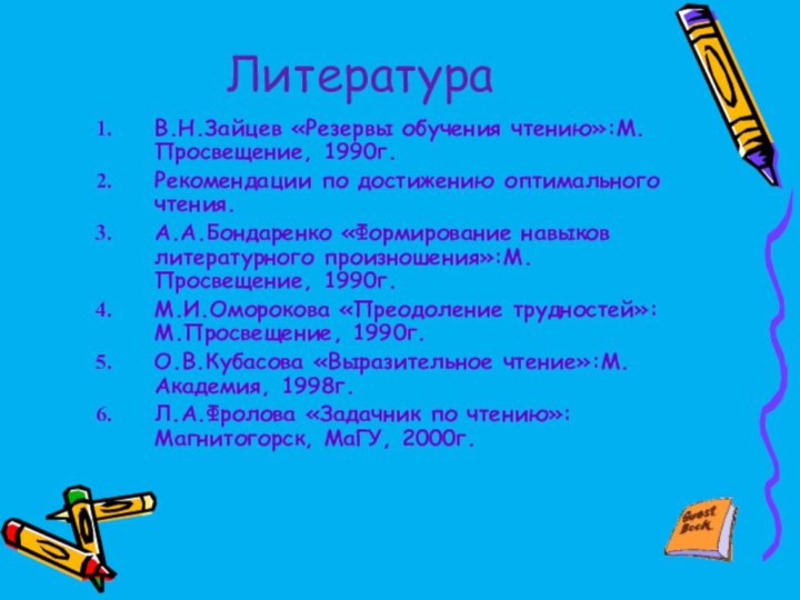 ЛитератураВ.Н.Зайцев «Резервы обучения чтению»:М.Просвещение, 1990г.Рекомендации по достижению оптимального чтения.А.А.Бондаренко «Формирование навыков литературного