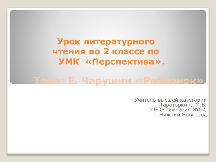 Учитель высшей категории Тараторкина М.В. МБОУ гимназия №67, г. Нижний НовгородУрок литературного