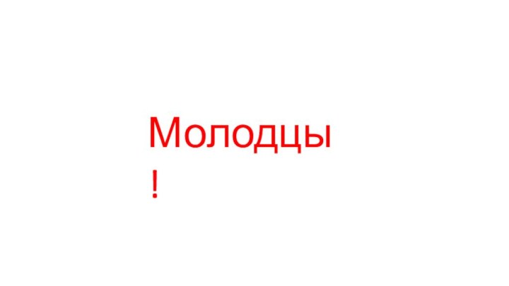 Молодцы!