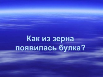 Внеклассное мероприятие по теме: Как из зерна получилась булка. классный час по теме