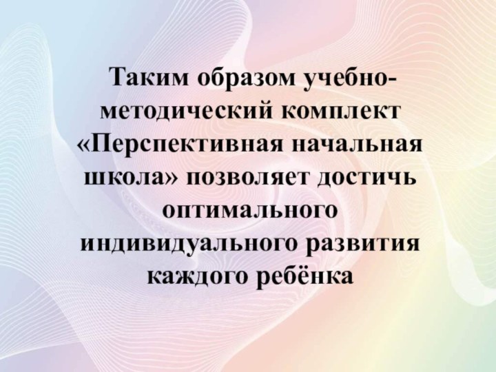 Таким образом учебно-методический комплект «Перспективная начальная школа» позволяет достичь оптимального индивидуального развития каждого ребёнка