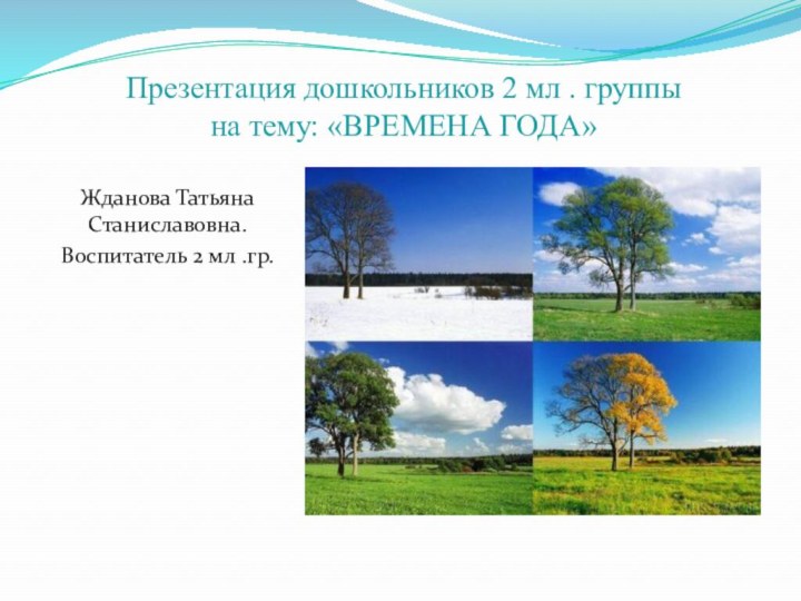 Презентация дошкольников 2 мл . группы  на тему: «ВРЕМЕНА ГОДА»Жданова Татьяна Станиславовна.Воспитатель 2 мл .гр.