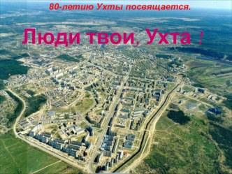 Презентация Люди твои, Ухта. презентация к уроку (4 класс)