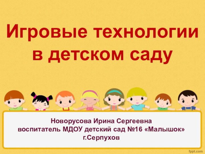 Игровые технологиив детском саду Новорусова Ирина Сергеевнавоспитатель МДОУ детский сад №16 «Малышок»г.Серпухов