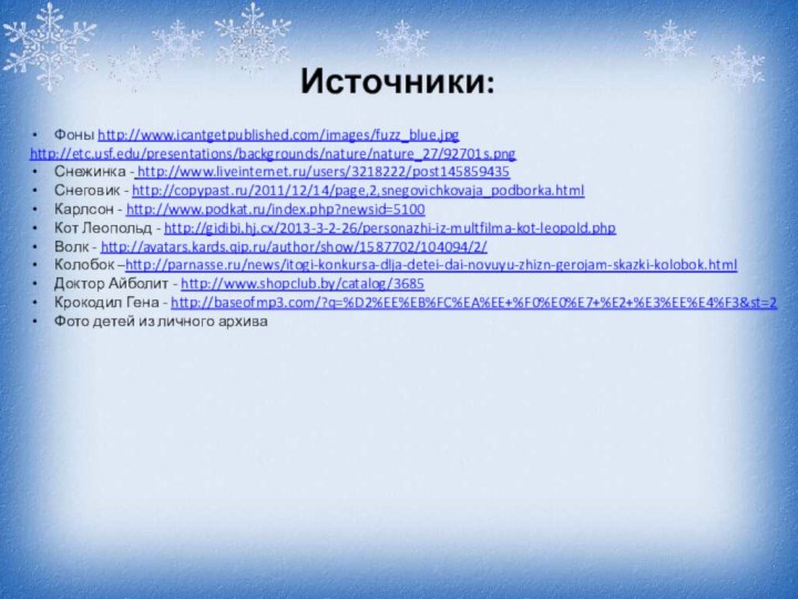 Фоны http://www.icantgetpublished.com/images/fuzz_blue.jpghttp://etc.usf.edu/presentations/backgrounds/nature/nature_27/92701s.pngСнежинка - http://www.liveinternet.ru/users/3218222/post145859435Снеговик - http://copypast.ru/2011/12/14/page,2,snegovichkovaja_podborka.htmlКарлсон - http://www.podkat.ru/index.php?newsid=5100Кот Леопольд - http://gidibi.hj.cx/2013-3-2-26/personazhi-iz-multfilma-kot-leopold.phpВолк -