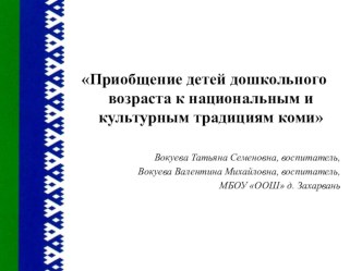 Приобщение детей дошкольного возраста национальным и культурным традициям коми методическая разработка