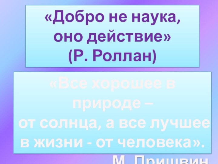 «Добро не наука, оно действие» (Р. Роллан)«Все хорошее в природе – от