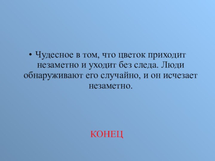 Чудесное в том, что цветок приходит незаметно и уходит без следа. Люди