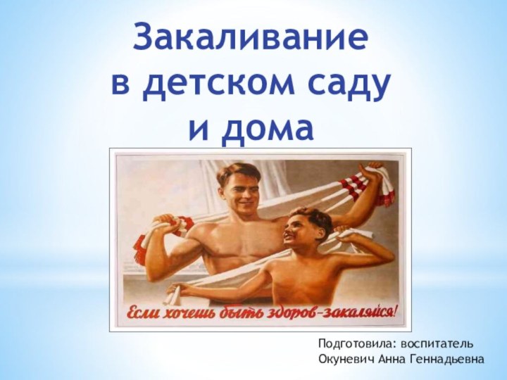 Закаливание в детском саду и домаПодготовила: воспитатель Окуневич Анна Геннадьевна