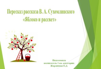 Презентация к занятию по речевому развитию : Пересказ рассказа В.Сухомлинского Яблоко и рассвет презентация к уроку по развитию речи (подготовительная группа)