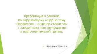 Конспект занятия по окружающему миру Профессия- инженер-строитель с элементами конструирования в подготовительной к школе группе. план-конспект занятия по окружающему миру (подготовительная группа)