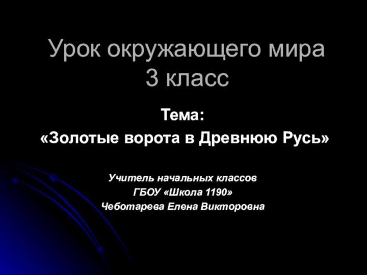 Урок окружающего мира 3 классТема: «Золотые ворота в Древнюю Русь»Учитель начальных классов