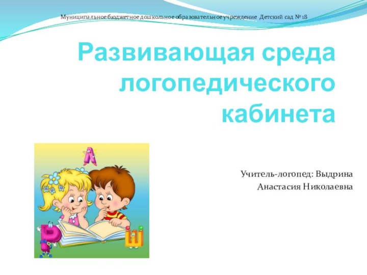 Развивающая среда логопедического кабинетаУчитель-логопед: ВыдринаАнастасия НиколаевнаМуниципальное бюджетное дошкольное образовательное учреждение Детский сад № 18